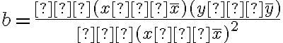 b=\dfrac{∑(x−\overline x)(y−\overline y)}{∑(x−\overline x)^2}