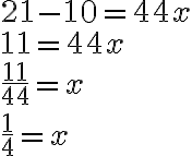 21-10 =44 x \\ 11 =44 x \\ \dfrac{11}{44} =x \\ \dfrac{1}{4} =x