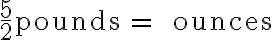 \frac{5}{2} \text {pounds} = \text {______ ounces}