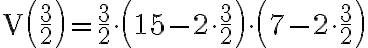 \mathrm{V}\left(\frac{3}{2}\right)=\frac{3}{2} \cdot\left(15-2 \cdot \frac{3}{2}\right) \cdot\left(7-2 \cdot \frac{3}{2}\right)