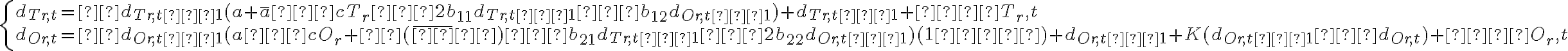  \left\{ \begin{array} {ll} d_{Tr,t}=αd_{Tr,t−1}(a+\overline{a}−cT_r−2b_{11}d_{Tr,t−1}−b_{12}d_{Or,t−1})+d_{Tr,t−1}+τεT_r,t \\ d_{Or,t} = βd_{Or,t−1}(a−cO_r+θ(\overline {φ} φ)−b_{21}d_{Tr,t−1}−2b_{22}d_{Or,t−1})(1−φ)+d_{Or,t−1}+K(d_{Or,t−1}−d_{Or,t})+τεO_r,t \end{array} \right. 