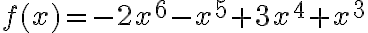 f(x)=-2 x^{6}-x^{5}+3 x^{4}+x^{3}