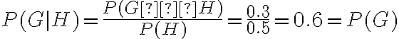 P(G | H)=\dfrac{P(G ∩H)}{P(H)}=\dfrac{0.3}{0.5}=0.6=P(G)