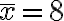 \bar{x}=8