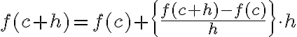 f(c+h)=f(c)+\left\{\frac{f(c+h)-f(c)}{h}\right\} \cdot h