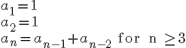 \begin{array}{lll}a_1 = 1 \\a_2 = 1 \\a_n = a_{n-1} + a_{n-2} \text { for } n \geq 3\end{array}
