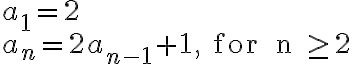 \begin{array}{ll}a_1 = 2 \\a_n = 2a_{n-1}+1, \text { for } n \geq 2\end{array}