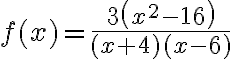 f(x)=\frac{3\left(x^{2}-16\right)}{(x+4)(x-6)}