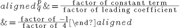\begin{aligned}
\frac{p}{q} &=\frac{\text { factor of constant term }}{\text { factor of leading coefficient }} \\
&=\frac{\text { factor of }-1}{\text { factor of } 4}
\end{aligned}