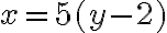 x=5(y-2)