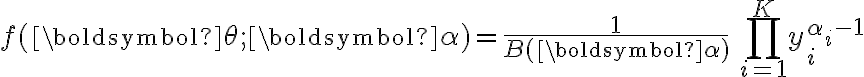 \begin{align}
f(\boldsymbol{\theta};\boldsymbol{\alpha}) = \frac{1}{B(\boldsymbol{\alpha})}\,\prod_{i=1}^K y_i^{\alpha_i-1}
\end{align} 