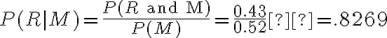 P(R | M)= \dfrac{P(R\text { and }M)}{P(M)}=\dfrac{0.43}{0.52}˜=.8269
