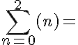 \large\displaystyle\sum\limits_{n=0}^{2 }{{(n)}}=