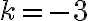 k = -3