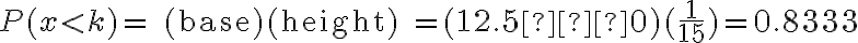 P(x < k)=\text{ (base)(height) }=(12.5−0)(\dfrac{1}{15})=0.8333