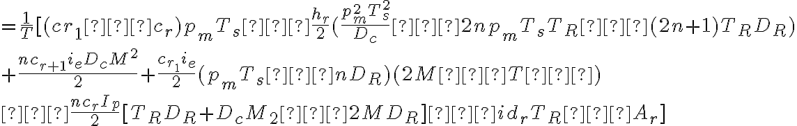  =\dfrac{1}{T}[(cr_1−c_r)p_mT_s−\dfrac{h_r}{2}(\dfrac{p^{2}_{m}T^{2}_{s}}{D_c}−2np_mT_sT_R−(2n+1)T_RD_R) \\ +\dfrac{nc_{r+1}i_eD_cM^2}{2}+ \dfrac{c_{r_1}{i_e}}{2} (p_mT_s−nD_R)(2M−T′) \\ −\dfrac{nc_rI_p}{2}[T_RD_R+D_cM_2−2MD_R]−id_rT_R−A_r]  