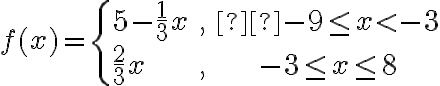 f(x) = \begin{cases}5-\dfrac{1}{3}x & , &  -9\le x < -3\\\\\dfrac{2}{3}x & , & -3 \le x \le 8\end{cases}