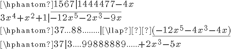  \hphantom{1567|1444477} { {-4x}}\\{{{3x^4}+x^2+1}}|\overline{{-12x^5}-2x^3-9x}\\\hphantom{37{.}{.}{.}88{.}{.}{.}{.}{.}{.}{.}{.}|}\llap­\underline{(-12x^5-4x^3-4x)}\\\hphantom{37|3{.}{.}{.}{.}99888889{.}{.}{.}{.}{.}{.}} {+2x^3-5x }\\