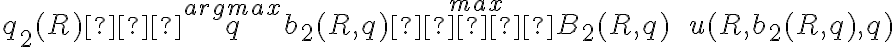 q_2(R) ∈ \overset{argmax}{q} \overset{max}{b_2(R,q)  ∈ B_2(R,q)} \quad \quad u(R,b_2(R,q),q)