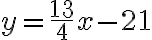 y=\dfrac{13}{4}x -21