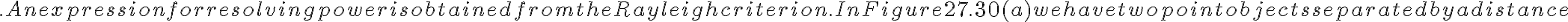 . An expression for resolving power is obtained from the Rayleigh criterion. In Figure 27.30(a)
    we have two point objects separated by a distance 