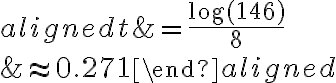 \begin{aligned}t&=\dfrac{\log(146)}{8}\\\\&\approx 0.271\end{aligned}