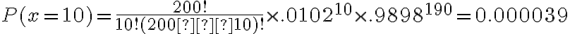 P(x=10)=\dfrac{200!}{10!(200−10)!} \times .0102^{10} \times .9898^{190}=0.000039