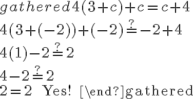 \begin{gathered}
4(3+c)+c=c+4 \\
4(3+(-2))+(-2) \stackrel{?}{=}-2+4 \\
4(1)-2 \stackrel{?}{=} 2 \\
4-2 \stackrel{?}{=} 2 \\
2=2 \quad \text { Yes! }
\end{gathered}