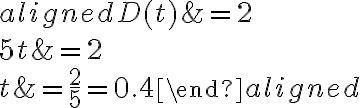 \begin{aligned}D(t) &=2 \\5 t &=2 \\t &=\dfrac{2}{5}=0.4\end{aligned}