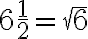 6 \frac{1}{2}= \sqrt{6}