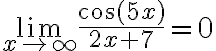 \lim \limits_{x \rightarrow \infty} \frac{\cos (5 x)}{2 x+7}=0