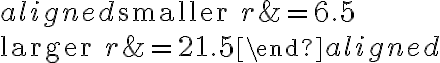\begin{aligned}\text{smaller }r&=6.5\\\\\text{larger }r&=21.5\end{aligned}