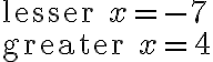  \text{lesser }x = -7\\\text{greater }x = 4