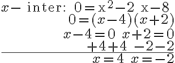 \begin{array}{r}
x-\text { inter: } 0=x^{2}-2 x-8 \\
0=(x-4)(x+2) \\
x-4=0 \quad x+2=0 \\
+4+4 \quad-2-2 \\
\hline x=4 \quad x=-2
\end{array}