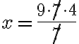 x=\dfrac{9 \cdot \not{7} \cdot 4}{\not{7}}