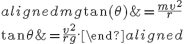 \begin{aligned} m g \tan (\theta) &=\frac{m v^{2}}{r} \\ \tan \theta &=\frac{v^{2}}{r g} . \end{aligned}