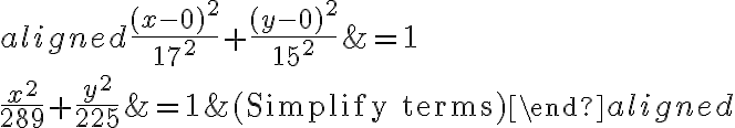 \begin{aligned}\dfrac{(x - 0)^2}{{17}^2} + \dfrac{(y - 0)^2}{{15}^2} &= 1\\\\\\\dfrac{x^2}{{289}} + \dfrac{y^2}{{225}} &= 1 &(\text{Simplify terms})\end{aligned}