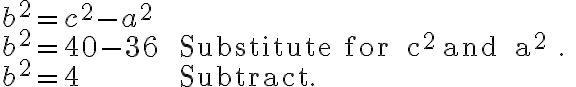 \begin{array}{ll}b^{2}=c^{2}-a^{2} & \\b^{2}=40-36 & \text { Substitute for } c^{2} \text { and } a^{2} . \\b^{2}=4 & \text { Subtract. }\end{array}