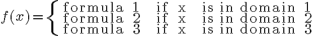f(x)=\left\{\begin{array}{lll}\text { formula } 1 & \text { if } x & \text { is in domain } 1 \\\text { formula } 2 & \text { if } x & \text { is in domain } 2 \\\text { formula } 3 & \text { if } x & \text { is in domain } 3\end{array}\right.