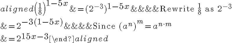 \begin{aligned}\left(\dfrac{1}{8}\right)^{\Large 1-5x}&= (2^{-3})^{\Large 1-5x} &&&&\text{Rewrite }\dfrac{1}{8}\text{ as }2^{-3}\\\\&=2^{\Large -3(1-5x)}&&&&\text{Since }(a^n)^m=a^{n\cdot m} \\\\&=2^{\Large 15x-3}\end{aligned}