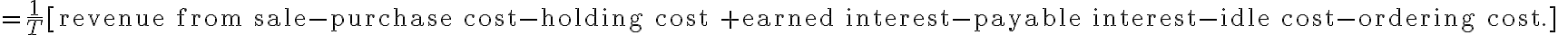  =\dfrac{1}{T} [\text {revenue from sale-purchase cost-holding cost +earned interest-payable interest-idle cost-ordering cost.]}  