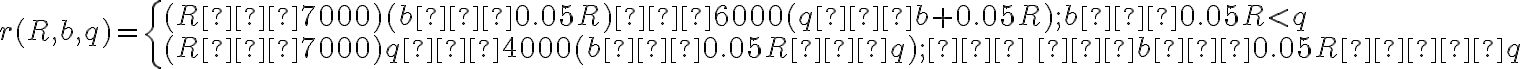  r(R,b,q)= \left\{ \begin{array} {ll} (R−7000)(b−0.05R)−6000(q−b+0.05R); b−0.05R < q \\ (R−7000)q−4000(b−0.05R−q); \quad b−0.05R  ≥ q \end{array} \right.  