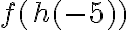 f( {h(-5)})