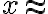 x\approx
