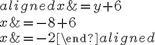  \begin{aligned} x &= {y}+6 \\\\x&={-8}+6\\\\x&=-2 \end{aligned}