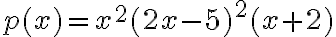 p(x)=x^2(2x-5)^2(x+2)