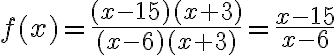 f(x) = \dfrac{(x - 15)(x + 3)}{(x - 6)(x + 3)} = \dfrac{x - 15}{x - 6}