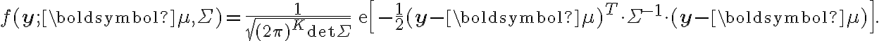 \begin{align}f(\mathbf{y};\boldsymbol{\mu}, \mathsf{\Sigma}) = \frac{1}{\sqrt{(2\pi)^K \det \mathsf{\Sigma}}}\,\mathrm{exp}\left[-\frac{1}{2}(\mathbf{y} - \boldsymbol{\mu})^T \cdot \mathsf{\Sigma}^{-1}\cdot (\mathbf{y} - \boldsymbol{\mu})\right].\end{align}