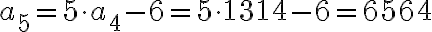 a_5=5 \cdot a_4-6=5 \cdot 1314-6=6564
