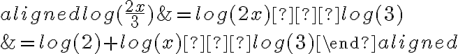 \begin{aligned}
log (\frac{2x}{3}) &= log(2x)−log(3) \\
&=log(2)+log(x)−log(3)
\end{aligned}